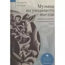 Музыка из уходящего поезда. Еврейская литература в послереволюционной России