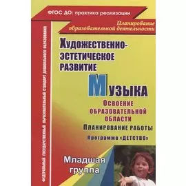 Художественно-эстетическое развитие. Музыка. Планирование работы по освоению образов. области по программе "Детство". Младшая группа. 2-е изд.,перераб