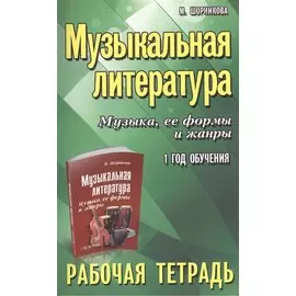 Музыкальная литература. Музыка ее формы и жанры. 1 год:рабочая тетрадь