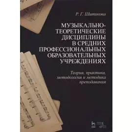 Музыкально-теоретические дисциплины в средних профессиональных образовательных учреждениях. Теория, практика, методология и методика преподавания. Учебное пособие