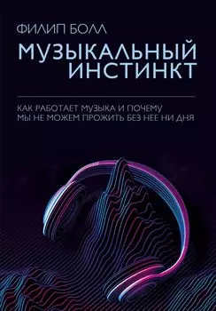 Музыкальный инстинкт. Как работает музыка и почему мы не можем прожить без нее ни дня