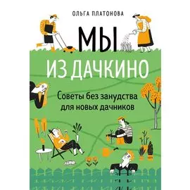 Мы из Дачкино. Советы без занудства для новых дачников