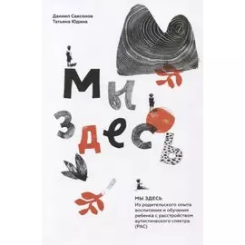 Мы здесь: Из родительского опыта воспитания и обучения ребенка с расстройством аутистического спектра (РАС)