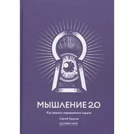 Мышление 2.0. Как решать нерешаемые задачи