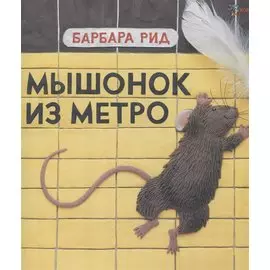 Мышонок из метро / Б. Рид. - 2019, М. : Хоббитека. - (Книги Барбары Рид). - ISBN 978-5-907031-88-3 (7)