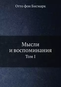 Мысли и воспоминания. Отто фон Бисмарк. Том 1