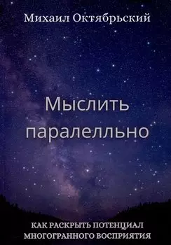 Мыслить параллельно. Как раскрыть потенциал многогранного восприятия