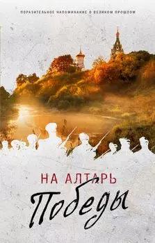 На алтарь Победы. Воевали, верили, победили