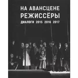 На авансцене режиссеры. Диалоги. 2015-2017