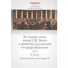 На изломе эпох: вклад С.Ю. Витте в развитие Российской государственности. Исследования и публикации. Том I. Михаил Лемке. Святая дружина Александра III. Тайное общество борьбы с крамолой 1881-1882 годы. По неизданным документам