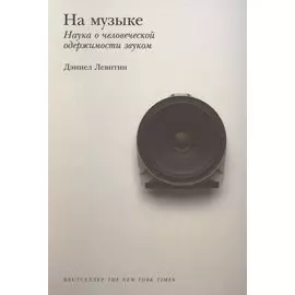 На музыке: Наука о человеческой одержимости звуком