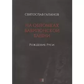 На обломках Вавилонской башни. Рождение Руси