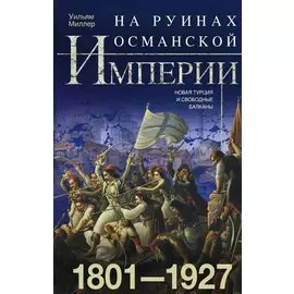 На руинах Османской империи. Новая Турция и свободные Балканы. 1801—1927