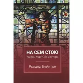 На сем стою Жизнь Мартина Лютера (2 изд.) Бейнтон