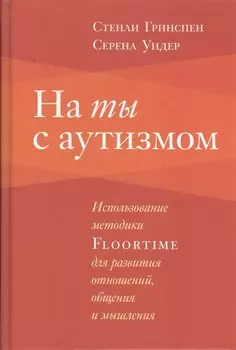На ты с аутизмом: Использование методики Floortime для развития отношений, общения и мышления. 6-е издание