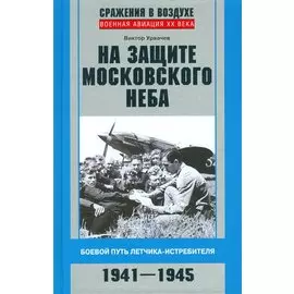 На защите московского неба. Боевой путь летчика­истребителя. 1941—1945.