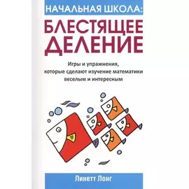 Начальная школа. Блестящее деление. Игры и упражнения, которые сделают изучение математики веселым и интересным