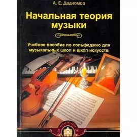 Начальная теория музыки. Учебное пособие по сольфеджио для музыкальных школ и школ искусств
