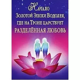 Начало Золотой Эпохи Водолея, где на Троне царствует Разделенная любовь