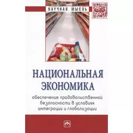 Национальная экономика: обеспечение продовольственной безопасности в условиях интеграции и глобализации. Монография