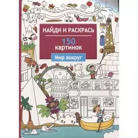 Найди и раскрась. 150 картинок. Мир вокруг