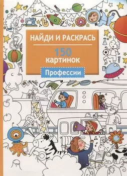 Найди и раскрась. 150 картинок. Профессии