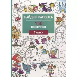 Найди и раскрась. 150 картинок. Сказки