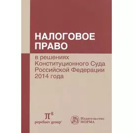 Налоговое право в решениях Конституционного Суда Российской Федерации 2014 года. По материалам XII Международной научно-практической конференции 17-18 апреля 2015 г., Москва