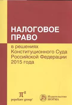 Налоговое право в решениях Конституционного Суда Российской Федерации 2015 года. По материалам XIII Международной научно-практической конференции 15-16 апреля 2016 г., Москва