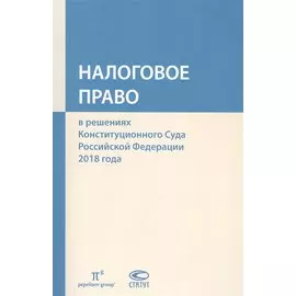 Налоговое право в решениях Конституционного Суда Российской Федерации 2018 года
