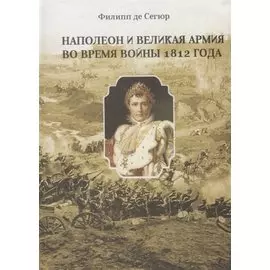 Наполеон и Великая Армия во время войны 1812 года