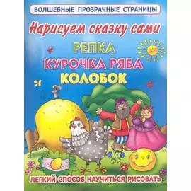 Нарисуем сказку сами: Репка, Курочка Ряба, Колобок