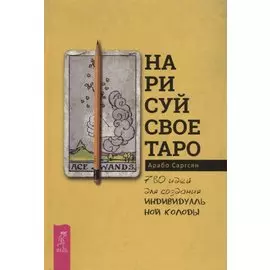 Нарисуй свое Таро: 780 идей для создания индивидуальной колоды