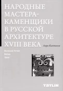 Народные мастера — каменщики в русской архитектуре XVIII века: Великий Устюг, Вятка, Урал