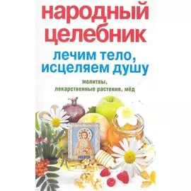 Народный целебник. Лечим тело, исцеляем душу / (мягк). Алексеева Л. (ЦП)