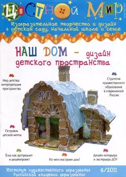 Наш дом - дизайн детского пространства. Научно-методический журнал Цветной мир. Изобразительное творчество и дизайн в детском саду, начальной школе и семье № 6/2011
