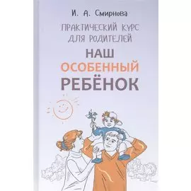 Наш особенный ребенок. Практический курс для родителей