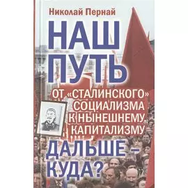 Наш путь. От «сталинского» социализма к нынешнему капитализму. Дальше – куда?