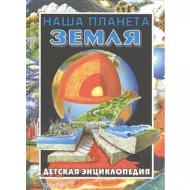 Наша планета - Земля. Детская энциклопедия