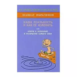 Наша реальность и как её изменить, или Ключи к познанию и раскрытию самого себя