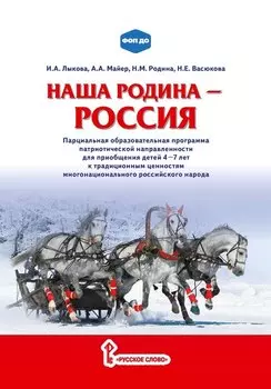 Наша Родина — Россия: парциальная образовательная программа патриотической направленности для приобщения детей 4–7 лет к традиционным ценностям многонационального российского народа