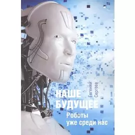 Наше будущее. Роботы уже среди нас