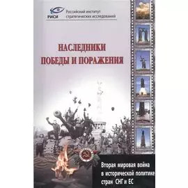Наследники победы и поражения. Вторая мировая война в исторической политике стран СНГ и ЕС.