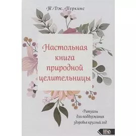 Настольная книга природной целительницы. Ритуалы для поддержания здоровья круглый год