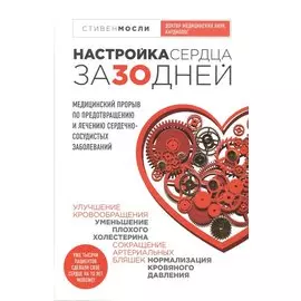 Настройка сердца за 30 дней. Медицинский прорыв по предотвращению и лечению сердечно-сосудистых заболеваний