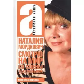 Наталия Мордкович. Смотрю на мир со сцены театральной