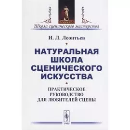Натуральная школа сценического искусства. Практическое руководство для любителей сцены