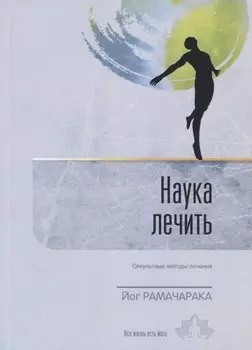 Наука лечить. Оккультные методы лечения. Выпуск 4