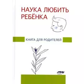 Наука любить ребенка. Книга для родителей