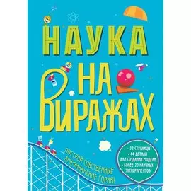 Наука на Виражах : 32 страницы, 44 детали для создания модели, более 20 научных экспериментов